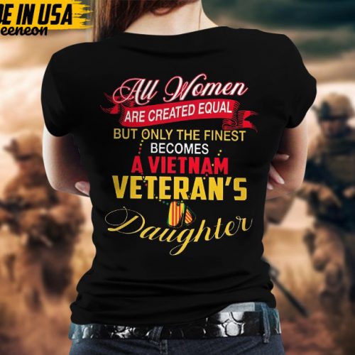 All Women Are Created Equal, But Only The Finest Becomes Vietnam Veteran’s Daughter, Daughter Of Vet Shirt, Veterans Gifts Idea For Daughter