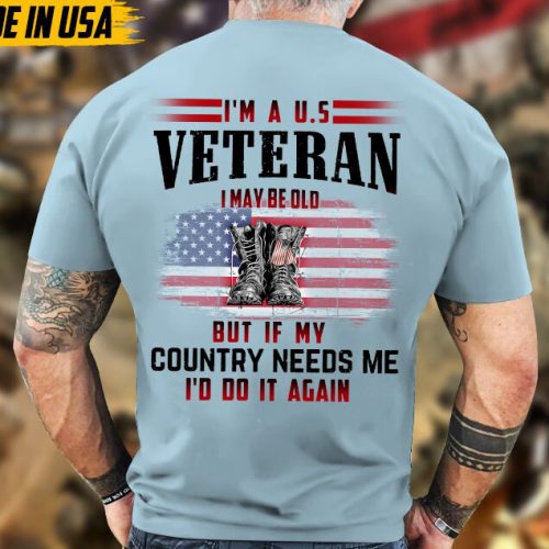 I’m A U.S Veteran, I May Be Old But If My Country Needs Me, I’d Do It Again Shirt, Veteran Unisex Shirt, Gift For Dad Men Veterans