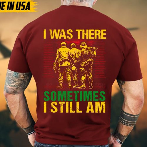 I Was There, Sometimes I Still Am Vietnam War Veteran Shirt, Vietnam Veteran Gift, Patriotic Fathers Day Gift, Gift for Veteran T-shirt