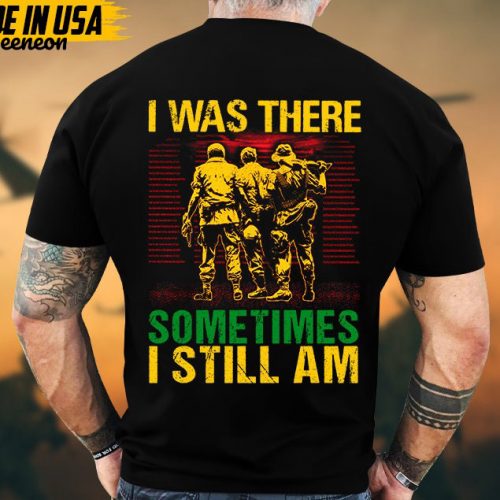 I Was There, Sometimes I Still Am Vietnam War Veteran Shirt, Vietnam Veteran Gift, Patriotic Fathers Day Gift, Gift for Veteran T-shirt