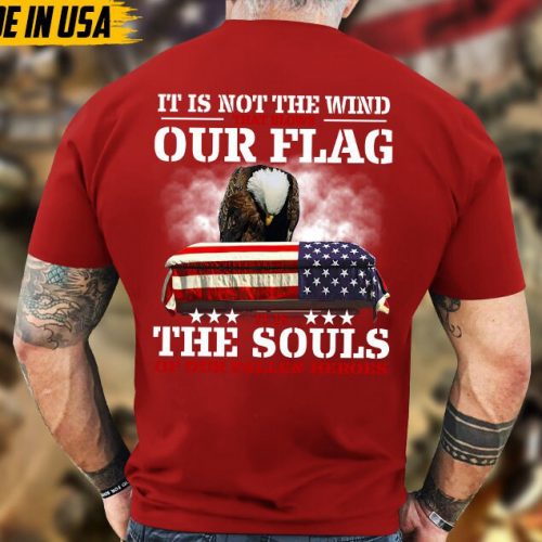 It Is Not The Wind That Blows Our Flag, It Is The Souls Of Our Fallen Heroes Unisex Shirt, Honor Veterans Shirt, Gift For Dad Grandpa Men