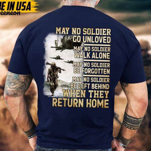 May No Solider Go Unloved, When They Return Home, Military Veteran T-Shirt, Patriotic Fathers Day Gift, U.S. Military Shirt, Gift Ideas