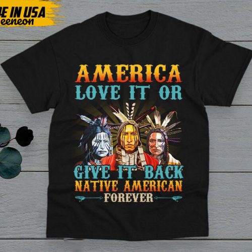 Native American Unisex T-Shirt, Native American Gift, American Pride Indigenous Shirt, America Love It Or Give It Back American Forever