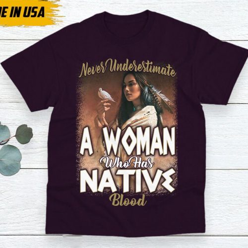 Native American Unisex T-Shirt, Native American Gift, Gift For Native, Indigenous Shirt, Never Underestimate A Woman Who Has Native Blood