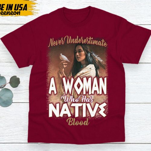 Native American Unisex T-Shirt, Native American Gift, Gift For Native, Indigenous Shirt, Never Underestimate A Woman Who Has Native Blood