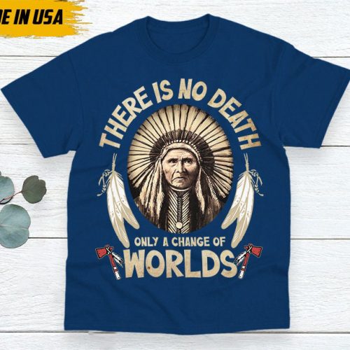 Native American Unisex T-Shirt, Native American Gift, Gift For Native, Indigenous Shirt, There Is No Death, Only A Changes Of Worlds