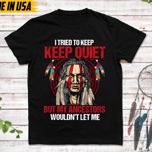 Native American Unisex T-Shirt, Native American Gift, Native American Pride Indigenous Shirt, I Tried To Keep Quiet But My Ancestors Shirt