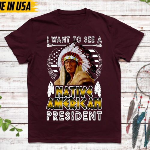 Native American Unisex T-Shirt, Native American Gift, Native American Pride Indigenous Shirt, I Want To See A Native American President