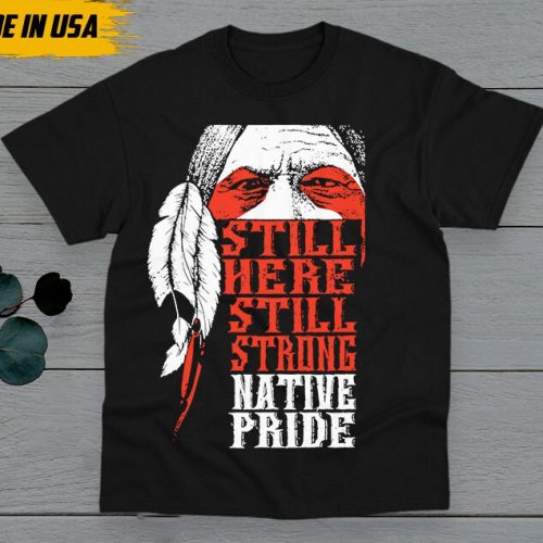 Native American Unisex T-Shirt, Native American Gift, Native American Pride Indigenous Shirt, Still Here Still Strong Native Pride