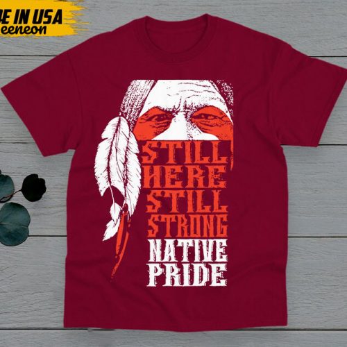 Native American Unisex T-Shirt, Native American Gift, Native American Pride Indigenous Shirt, Still Here Still Strong Native Pride