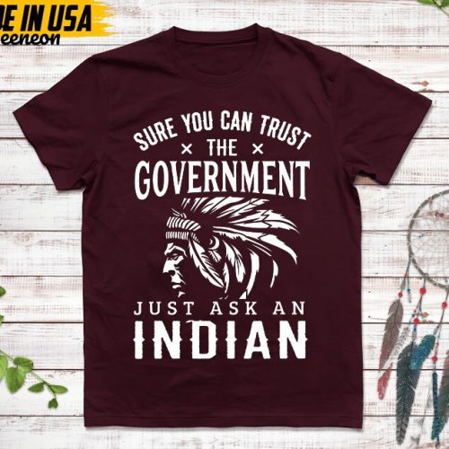 Native American Unisex T-Shirt, Native American Gift, Native American Pride Indigenous Shirt, Sure You Can Trust The Government Native Shirt