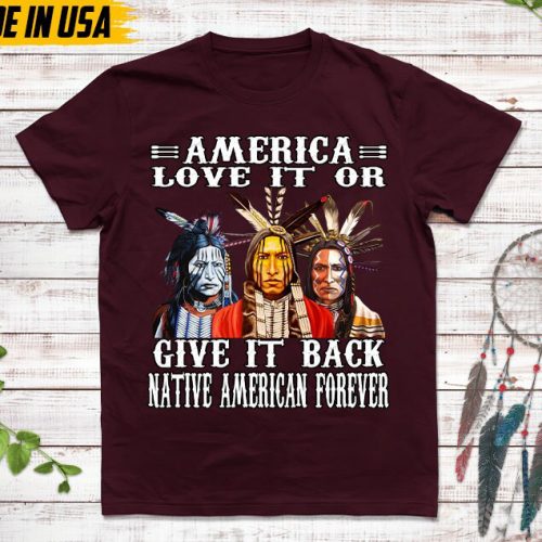 Native American Unisex T-Shirt, Native American Gift, Native American Shirt, American Love It Or Give It Back American Forever