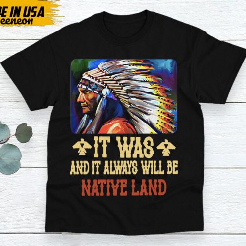 Native American Unisex T-Shirt, Native American Gift, Native American Shirt, It Was And It Always Be Native Land