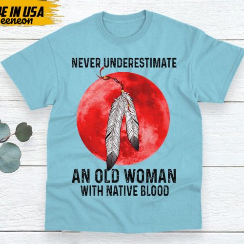 Native American Unisex T-Shirt, Native American Gift, Native American Shirt, Never Underestimate An Old Woman With Native Blood