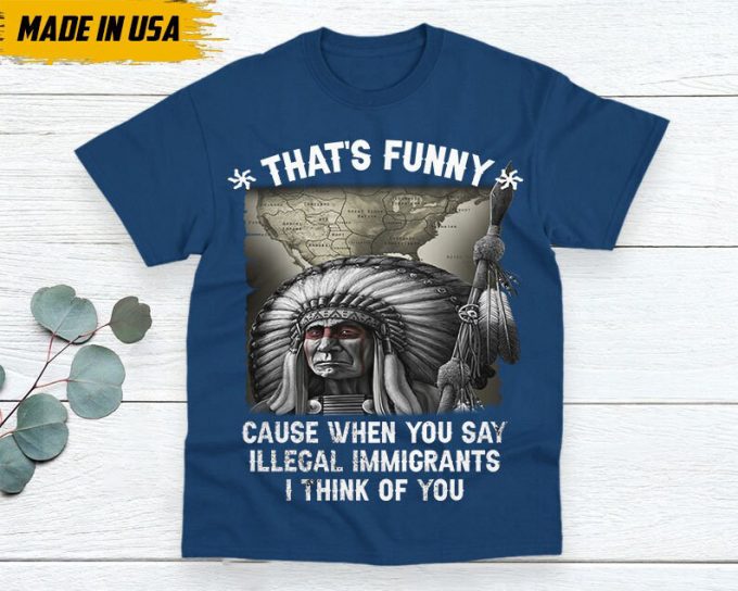 Native American Unisex T-Shirt, Native Americans Clothing, Native American Pride Indigenous Shirt, That’s Funny Cause When You Say Illegal
