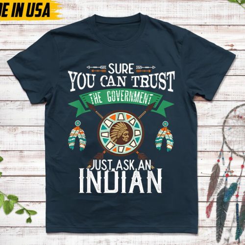 Native American Unisex T-Shirt, Native Gift, Native American Pride Indigenous Shirt, Sure You Can Trust The Government Just Ask An Indian