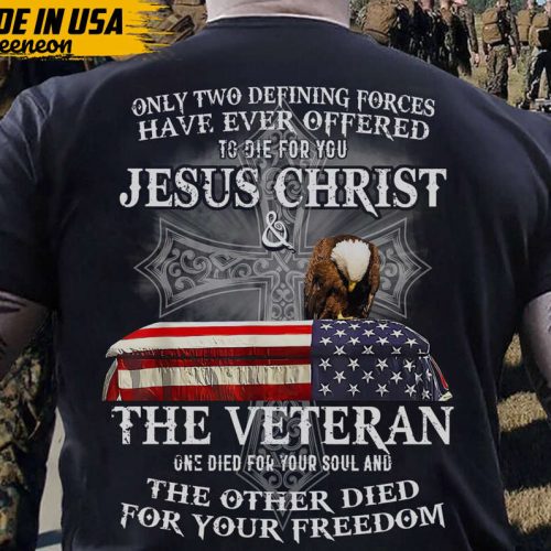 Only Two Defining Forces Have Ever Offered To Die For You Shirt, Jesus Christ Shirt, The Veteran Shirt, Gift For Veteran, Veteran Day Shirt