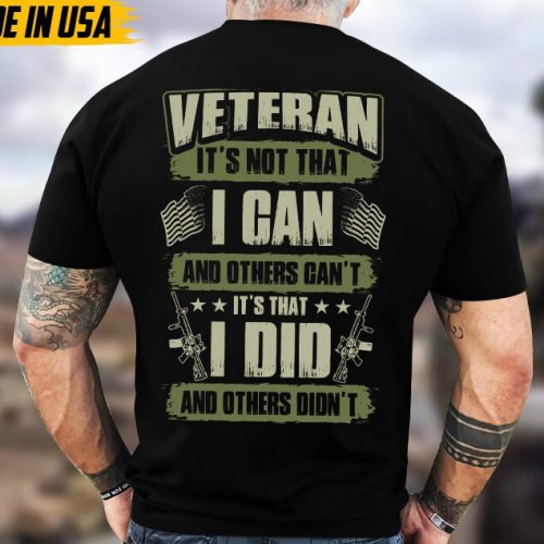 Veteran It’s Not That I Can And Other Can’t, It’s That I Did And Others Didn’t Unisex Shirt, Proud Shirt For Veteran, US Military Shirt