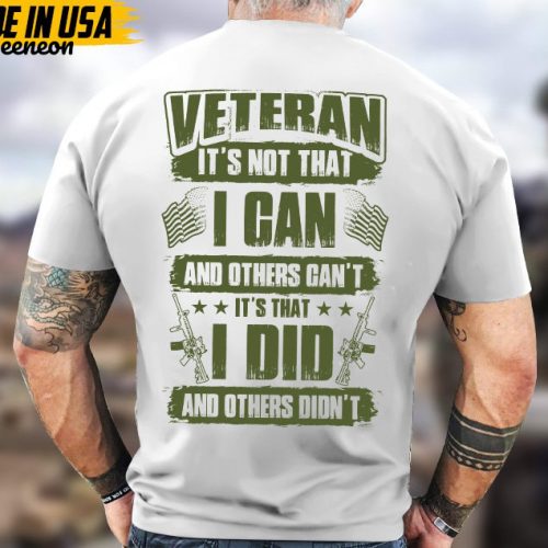 Veteran It’s Not That I Can And Other Can’t, It’s That I Did And Others Didn’t Unisex Shirt, Proud Shirt For Veteran, US Military Shirt