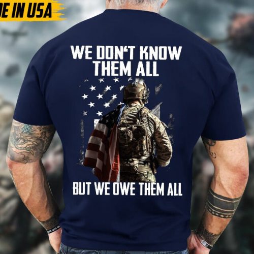 We Don’t Know Them All, But We Owe Them Veteran Shirt, Solider Veteran Unisex Shirt, Veterans Day Gifts Idea For Dad, Grandpa