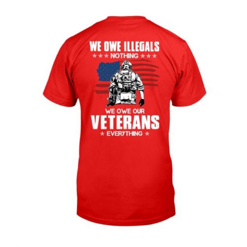 We Owe Illegals Nothing We Owe Our Veterans Everything Tshirt, Shirt For Father, Best Gift For Veteran, Shirt For Him, Veteran Gift