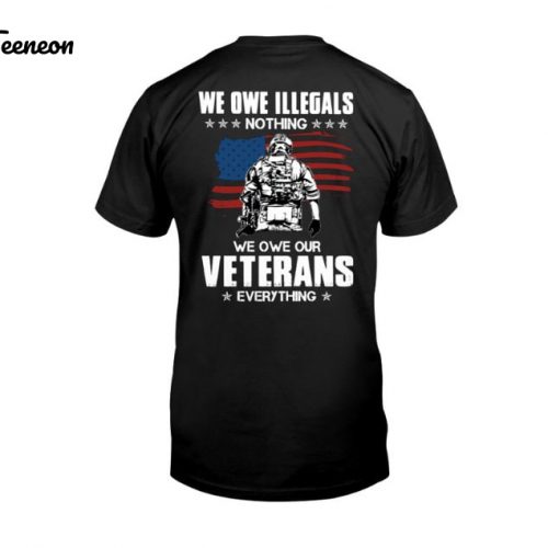 We Owe Illegals Nothing We Owe Our Veterans Everything Tshirt, Shirt For Father, Best Gift For Veteran, Shirt For Him, Veteran Gift