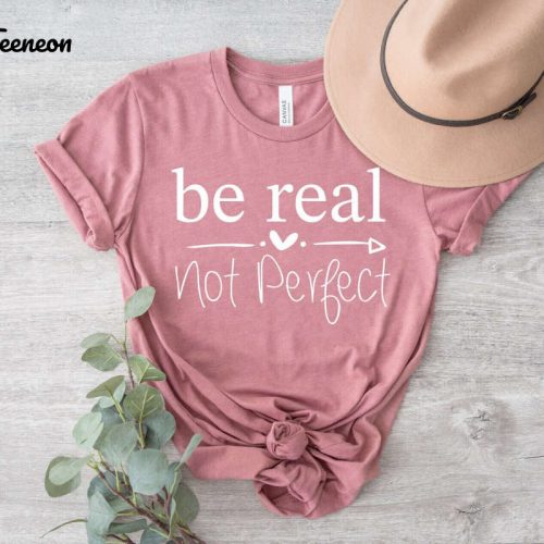 Empower Yourself with Be Real Not Perfect Shirt – Spread Kindness Positivity and Self-Love with Inspirational Women s Shirt