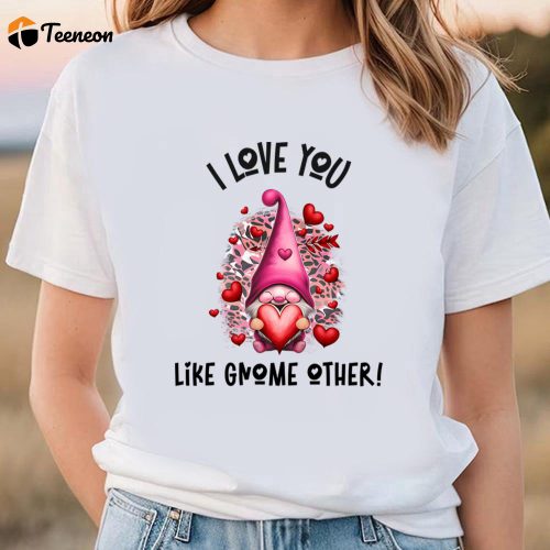 Cute Valentines Day Shirts, I Love You Like Gnome Other Pink Valentine T-Shirt