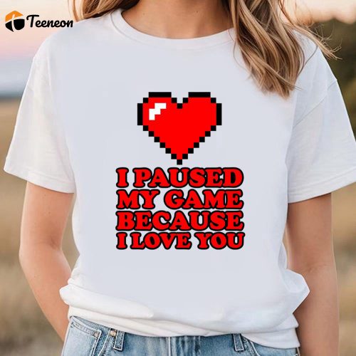 Cute Valentines Day Shirts, I Paused My Game Funny Video Gamer Valentine’s Day Shirt