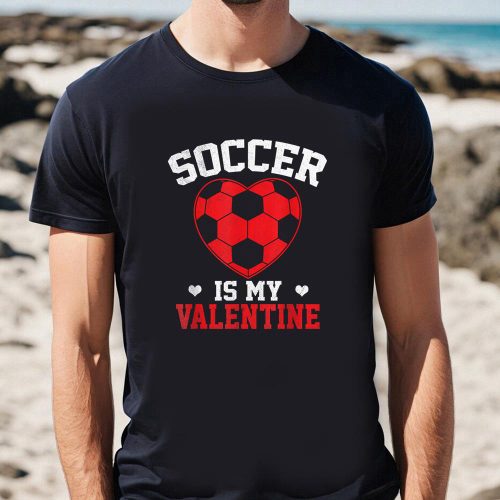 Cute Valentines Day Shirts, Soccer Valentines Day Soccer Is My Valentines Soccer Lover T-Shirt