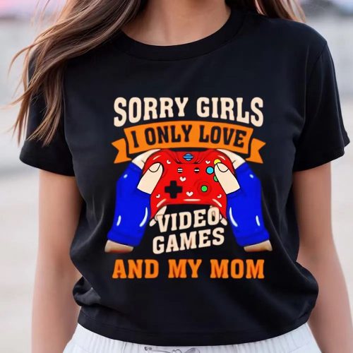 Cute Valentines Day Shirts, Sorry Girls I Only Love Video Games And My Mom Valentine Shirt