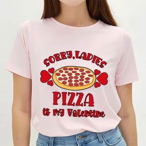 Cute Valentines Day Pizza T-shirt: Sorry Ladies Pizza Is My Valentine – Funny Gift