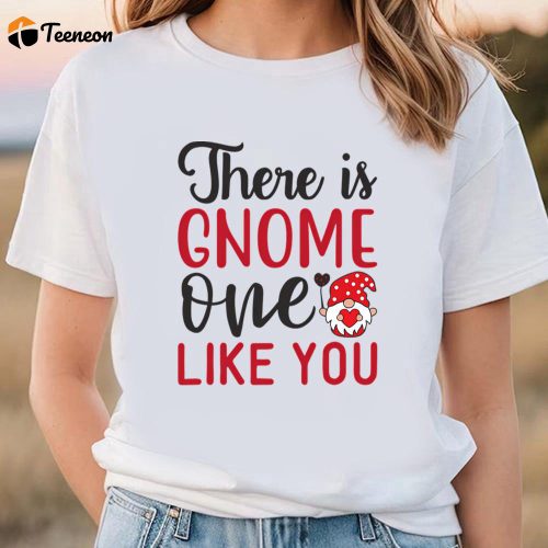 Cute Valentines Day Shirts, There Is Gnome One Like You T-shirt