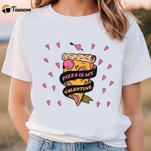 Cute Valentines Day Shirts, Valentines Day Pizza Is My Valentine Limited Shirt