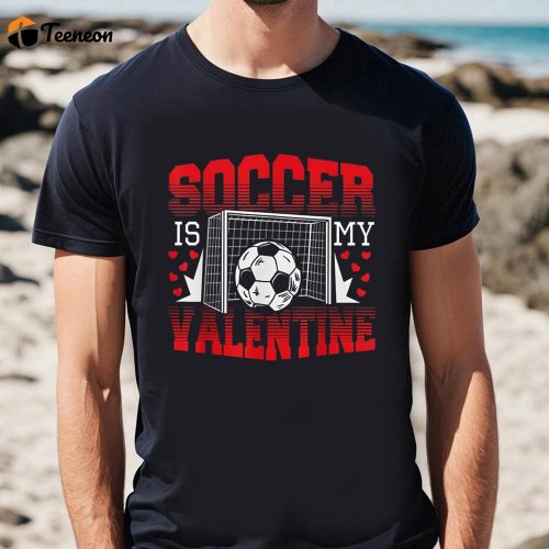 Cute Valentines Day Shirts, Valentines Day Soccer Is My Valentine T-Shirt