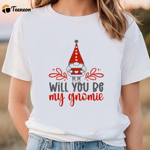 Cute Valentines Day Shirts, Will You Be My Gnomie Valentine T-shirt