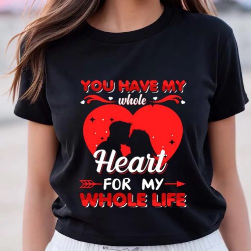 Cute Valentines Day Shirts, You Have My Whole Heart For My Whole Life Valentine T Shirt