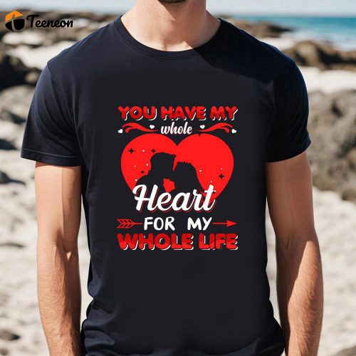 Cute Valentines Day Shirts, You Have My Whole Heart For My Whole Life Valentine T Shirt