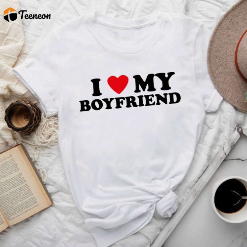 I Love My Boyfriend T-Shirt – Valentine s Day Tee: Perfect Gift for Him & Her