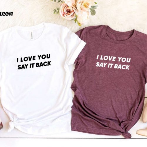 I Love You Say It Back Shirt – Cute Unisex Aesthetic Girlfriend Tee