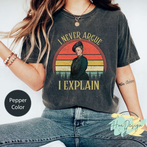 I Never Argue I Explain T-Shirt: Downtown Abbey Movies Shirt featuring Violet Crawley & Maggie Smith