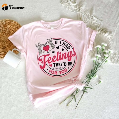 If I Had Feelings They d Be For You T-shirt: Valentine s Day Sweatshirt Heart Shirt Skeleton Hands Love Shirt – Romantic Gifts