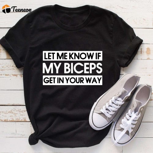 Get a Laugh and Flex with the Let Me Know If My Biceps Get In Your Way Shirt – Perfect Gym Fitness and Bodybuilding Gift!