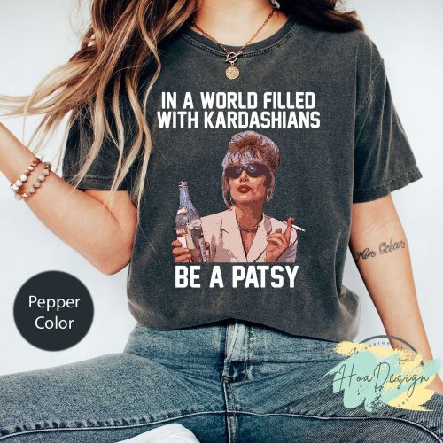 In A World Filled With Kardashians Be A Patsy Shirt – Funny Absolutely Fabulous Comfort Colors Tee