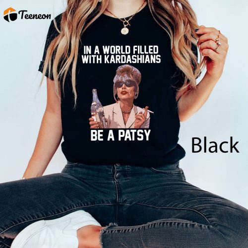 In A World Filled With Kardashians Be A Patsy Shirt – Funny Absolutely Fabulous Comfort Colors Tee